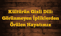 Kültürün Gizli Dili: Görünmeyen İpliklerden Örülen Hayatımız