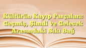 Kültürün Kayıp Parçaları: Geçmiş, Şimdi ve Gelecek Arasındaki Sıkı Bağ