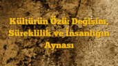 Kültürün Özü: Değişim, Süreklilik ve İnsanlığın Aynası