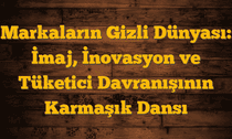 Markaların Gizli Dünyası: İmaj, İnovasyon ve Tüketici Davranışının Karmaşık Dansı
