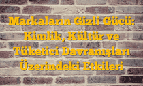 Markaların Gizli Gücü: Kimlik, Kültür ve Tüketici Davranışları Üzerindeki Etkileri