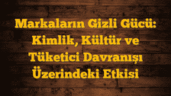 Markaların Gizli Gücü: Kimlik, Kültür ve Tüketici Davranışı Üzerindeki Etkisi