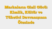 Markaların Gizli Gücü: Kimlik, Kültür ve Tüketici Davranışının Ötesinde