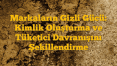 Markaların Gizli Gücü: Kimlik Oluşturma ve Tüketici Davranışını Şekillendirme