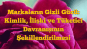 Markaların Gizli Gücü: Kimlik, İlişki ve Tüketici Davranışının Şekillendirilmesi
