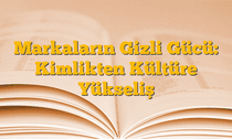 Markaların Gizli Gücü: Kimlikten Kültüre Yükseliş