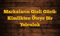 Markaların Gizli Gücü: Kimlikten Öteye Bir Yolculuk