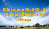 Markaların Gizli Gücü: Kimliğin Ötesinde Bir Hikaye