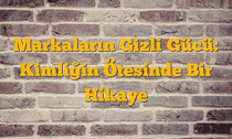 Markaların Gizli Gücü: Kimliğin Ötesinde Bir Hikaye
