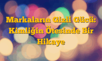 Markaların Gizli Gücü: Kimliğin Ötesinde Bir Hikaye