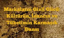 Markaların Gizli Gücü: Kültürün, İnancın ve Tüketimin Karmaşık Dansı
