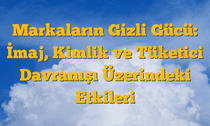 Markaların Gizli Gücü: İmaj, Kimlik ve Tüketici Davranışı Üzerindeki Etkileri