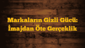 Markaların Gizli Gücü: İmajdan Öte Gerçeklik