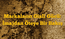 Markaların Gizli Gücü: İmajdan Öteye Bir Bakış