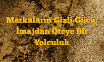 Markaların Gizli Gücü: İmajdan Öteye Bir Yolculuk
