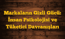 Markaların Gizli Gücü: İnsan Psikolojisi ve Tüketici Davranışları