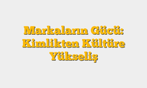 Markaların Gücü: Kimlikten Kültüre Yükseliş