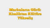 Markaların Gücü: Kimlikten Kültüre Yükseliş