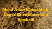 Metal Atlar: Motosikletin Özgürlük ve Maceranın Sembolü