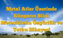 Metal Atlar Üzerinde Rüzgarın Şiiri: Motosikletin Özgürlük ve Tutku Hikayesi