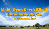 Mobil Oyun Devri: Küçük Ekranlarda Büyük Kazanımlar