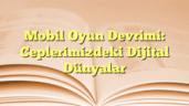 Mobil Oyun Devrimi: Ceplerimizdeki Dijital Dünyalar