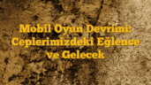 Mobil Oyun Devrimi: Ceplerimizdeki Eğlence ve Gelecek
