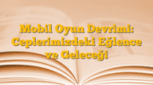 Mobil Oyun Devrimi: Ceplerimizdeki Eğlence ve Geleceği