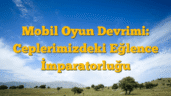 Mobil Oyun Devrimi: Ceplerimizdeki Eğlence İmparatorluğu