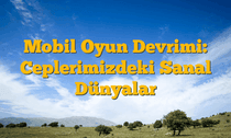 Mobil Oyun Devrimi: Ceplerimizdeki Sanal Dünyalar