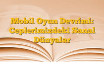Mobil Oyun Devrimi: Ceplerimizdeki Sanal Dünyalar