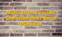 Mobil Oyun Devrimi: Ceplerimizdeki Sanal Dünyalar