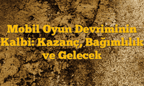 Mobil Oyun Devriminin Kalbi: Kazanç, Bağımlılık ve Gelecek