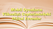 Mobil Oyunların Yükselişi: Ceplerimizdeki Dijital Evrenler