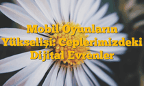 Mobil Oyunların Yükselişi: Ceplerimizdeki Dijital Evrenler