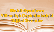 Mobil Oyunların Yükselişi: Ceplerimizdeki Dijital Evrenler