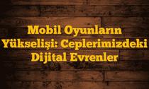 Mobil Oyunların Yükselişi: Ceplerimizdeki Dijital Evrenler