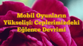 Mobil Oyunların Yükselişi: Ceplerimizdeki Eğlence Devrimi