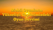 Mobil Oyunların Yükselişi: Ceplerimizdeki Oyun Devrimi