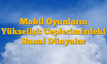 Mobil Oyunların Yükselişi: Ceplerimizdeki Sanal Dünyalar