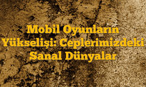Mobil Oyunların Yükselişi: Ceplerimizdeki Sanal Dünyalar