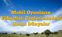 Mobil Oyunların Yükselişi: Ceplerimizdeki Sanal Dünyalar