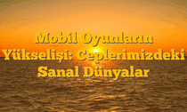Mobil Oyunların Yükselişi: Ceplerimizdeki Sanal Dünyalar