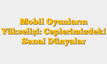 Mobil Oyunların Yükselişi: Ceplerimizdeki Sanal Dünyalar