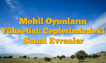Mobil Oyunların Yükselişi: Ceplerimizdeki Sanal Evrenler