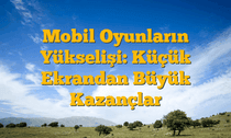 Mobil Oyunların Yükselişi: Küçük Ekrandan Büyük Kazançlar