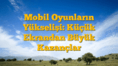 Mobil Oyunların Yükselişi: Küçük Ekrandan Büyük Kazançlar