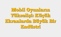 Mobil Oyunların Yükselişi: Küçük Ekranlarda Büyük Bir Endüstri