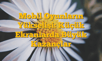 Mobil Oyunların Yükselişi: Küçük Ekranlarda Büyük Kazançlar