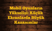 Mobil Oyunların Yükselişi: Küçük Ekranlarda Büyük Kazanımlar